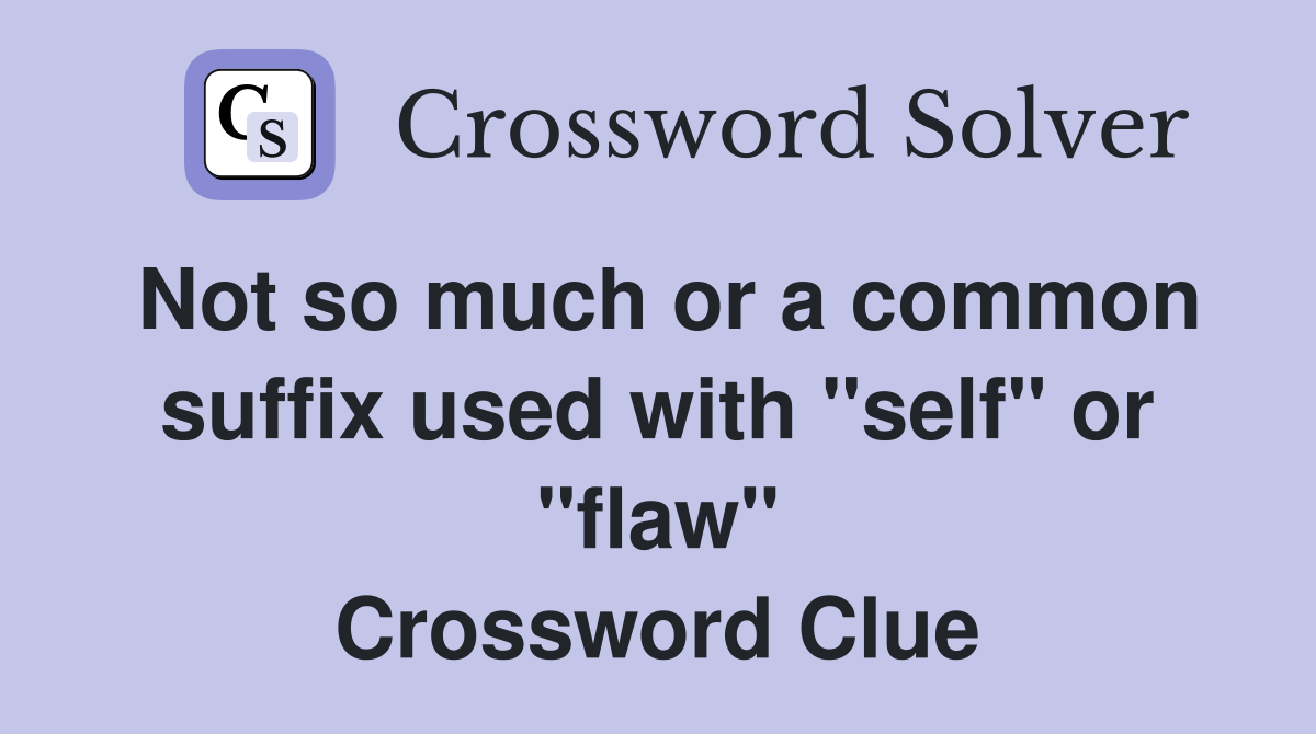 Not so much or a common suffix used with "self" or "flaw" Crossword